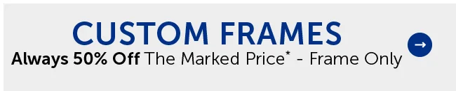 Custom Frames - 50% Off Frame Only