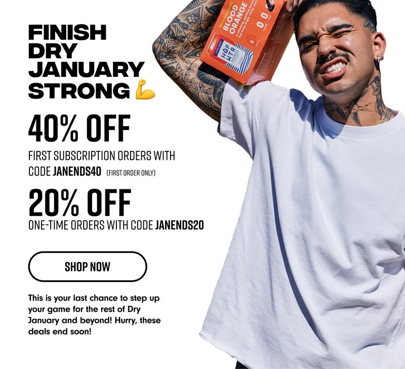 Finish dry January strong with 20% off one time orders using code JANENDS20 and 40% off subscriptions using code JANENDS40 (first order only)