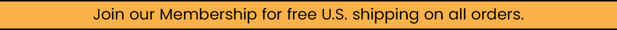 Join our Membership for free U.S. shipping on all orders.