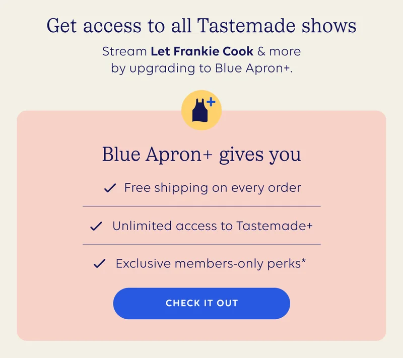 Get access to all Tastemade shows - Stream Let Frankie Cook and more by upgrading to Blue Apron plus