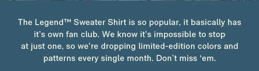 Don't miss our Legend Sweater Shirts