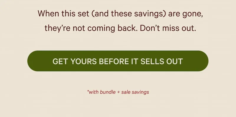 When this set (and these savings) are gone, they’re not coming back. Don’t miss out.  GET YOURS BEFORE IT SELLS OUT  *with bundle + sale savings