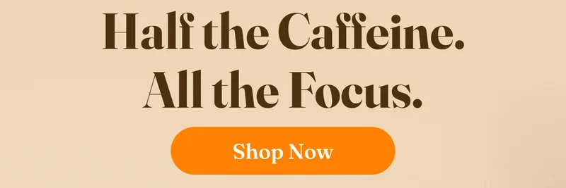Half the Caffeine. All the Focus.