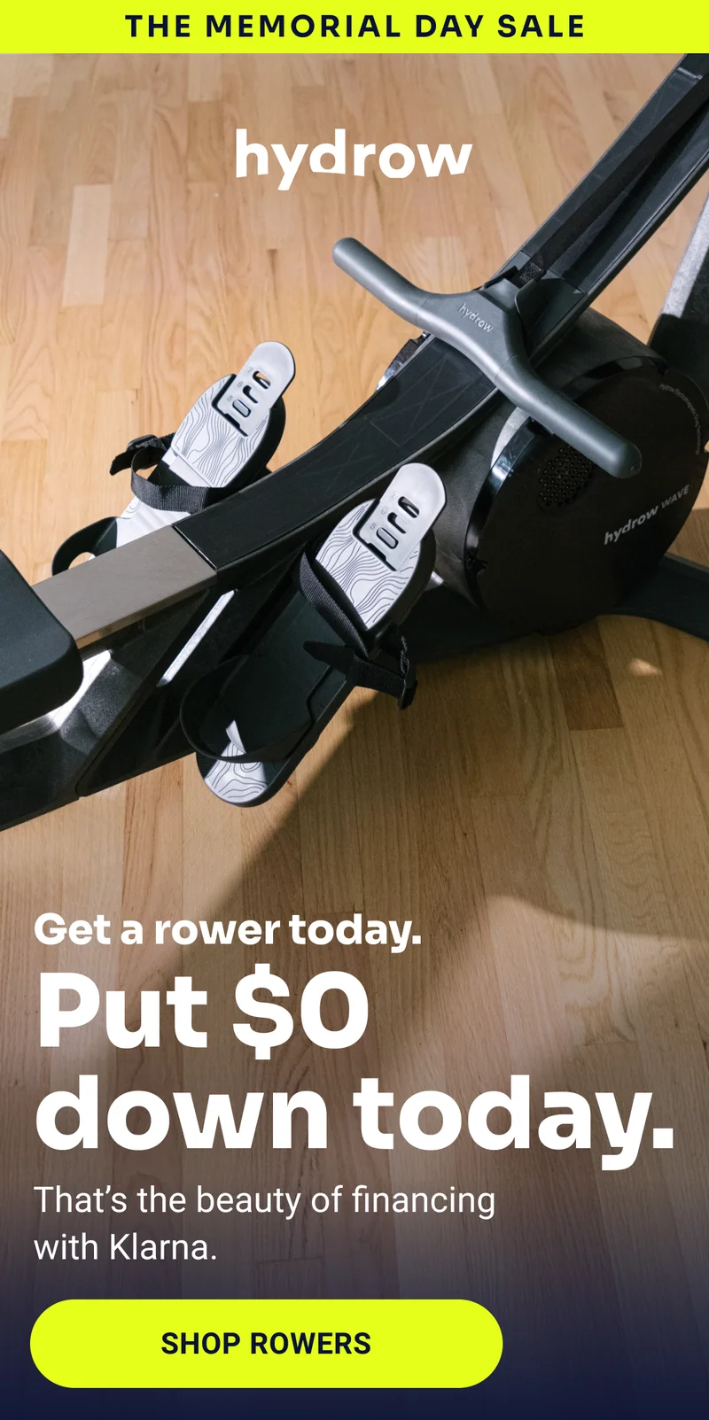 The Memorial Day Sale hydrow Get a rower today. Put $0 down today. That's the beauty of financing with Klarna. Shop rowers