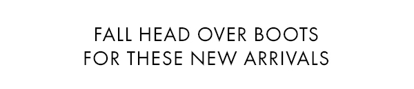 Fall head over boots for these new arrivals