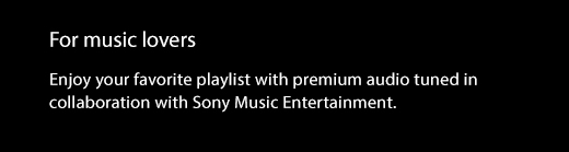 For music lovers. Enjoy your favorite playlist with premium audio tuned in collaboration with Sony Music Entertainment.