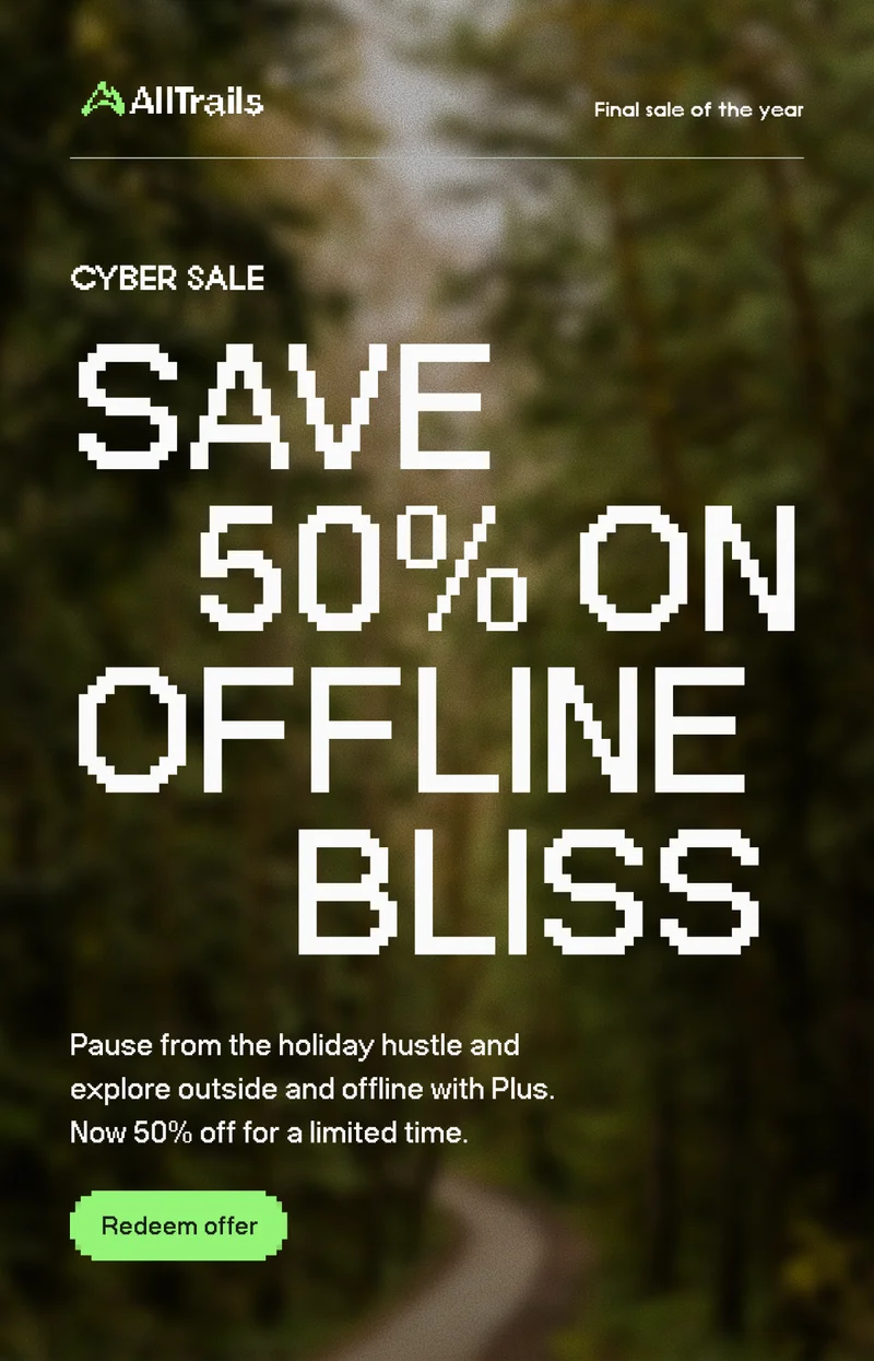Cyber Sale. Save 50% on offline bliss. Pause from the holiday hustle and explore outside and offline with Plus. Now 50% off for a limited time.