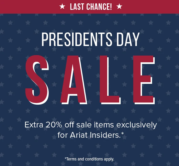 PRESIDENTS DAY SALE Extra 20% off sale items exclusively for Ariat Insiders.*