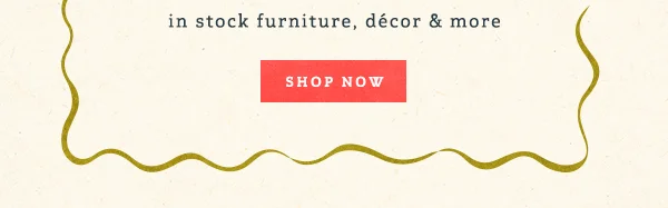 Up To 40% Off** in stock furniture, décor & more Shop Now