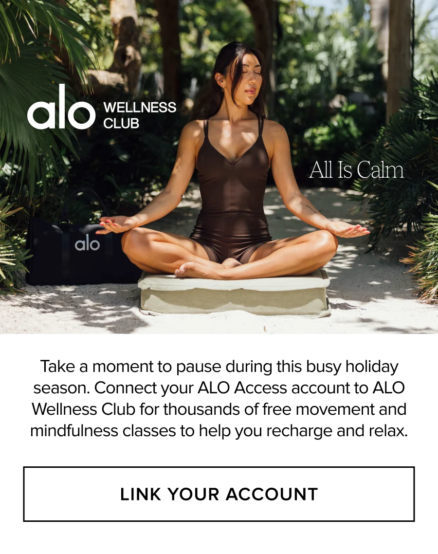 alo WELLNESS CLUB. All Is Calm. Take a moment to pause during this busy holiday season. Connect your ALO Access account to ALO Wellness Club for thousands of free movement and mindfulness classes to help you recharge and relax. LINK YOUR ACCOUNT