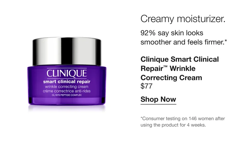 Creamy moisturizer. 92% say skin looks smoother and feels firmer.* | Clinique Smart Clinical Repair™ Wrinkle Correcting Cream $77 | Shop Now | *Consumer testing on 146 women after using the product for 4 weeks.