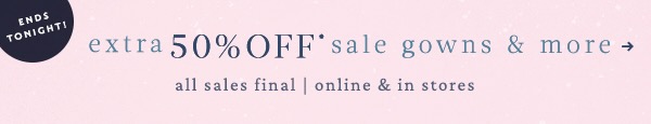 Long weekend only! Extra 50% off sale gowns & more. All sales final.