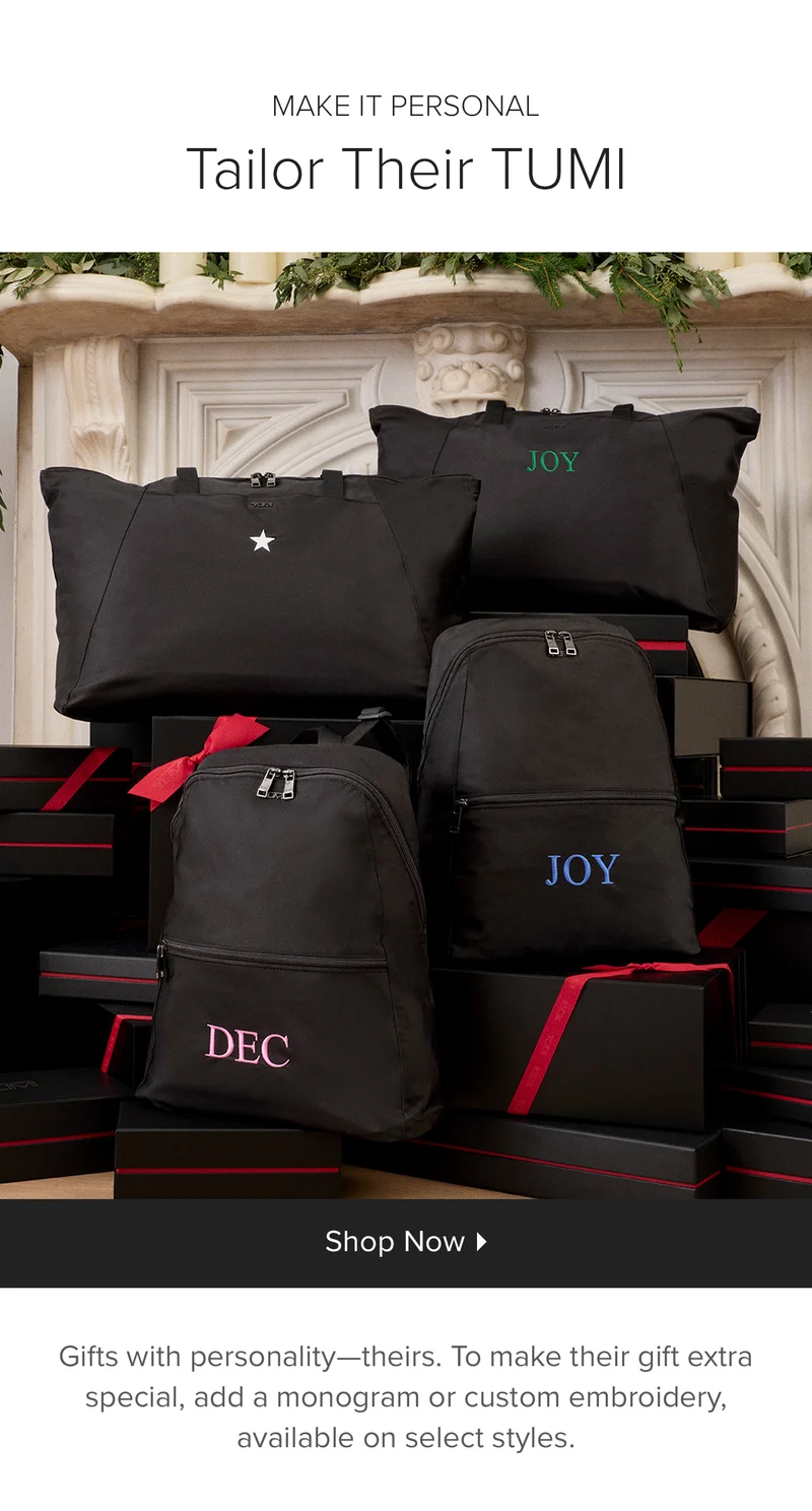 Make it personal: Tailor Their TUMI. Shop Now - Gifts with personality -- theirs. To make their gift extra special, add a monogram or custom embroidery, available on select styles.