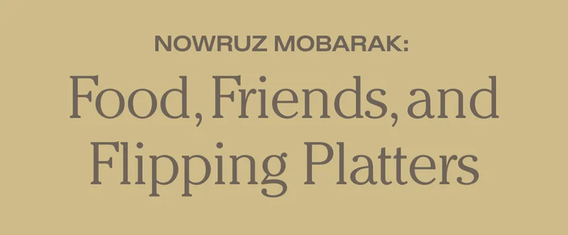 Nowruz Mobarak - Food, Friends, and Flipping Platters