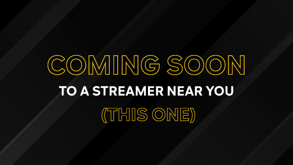 Coming Soon to a streamer near you (this one)