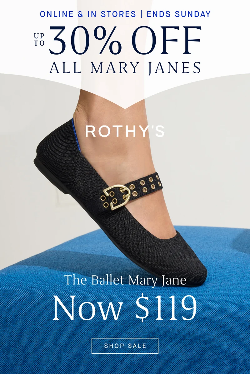ONLINE & IN STORES | ENDS SUNDAY UP TO 30% OFF ALL MARY JANES The Ballet Mary Jane Now $119 SHOP SALE ONLINE & IN STORES | ENDS SUNDAY UP TO 30% OFF ALL MARY JANES The Ballet Mary Jane Now $119 SHOP SALE