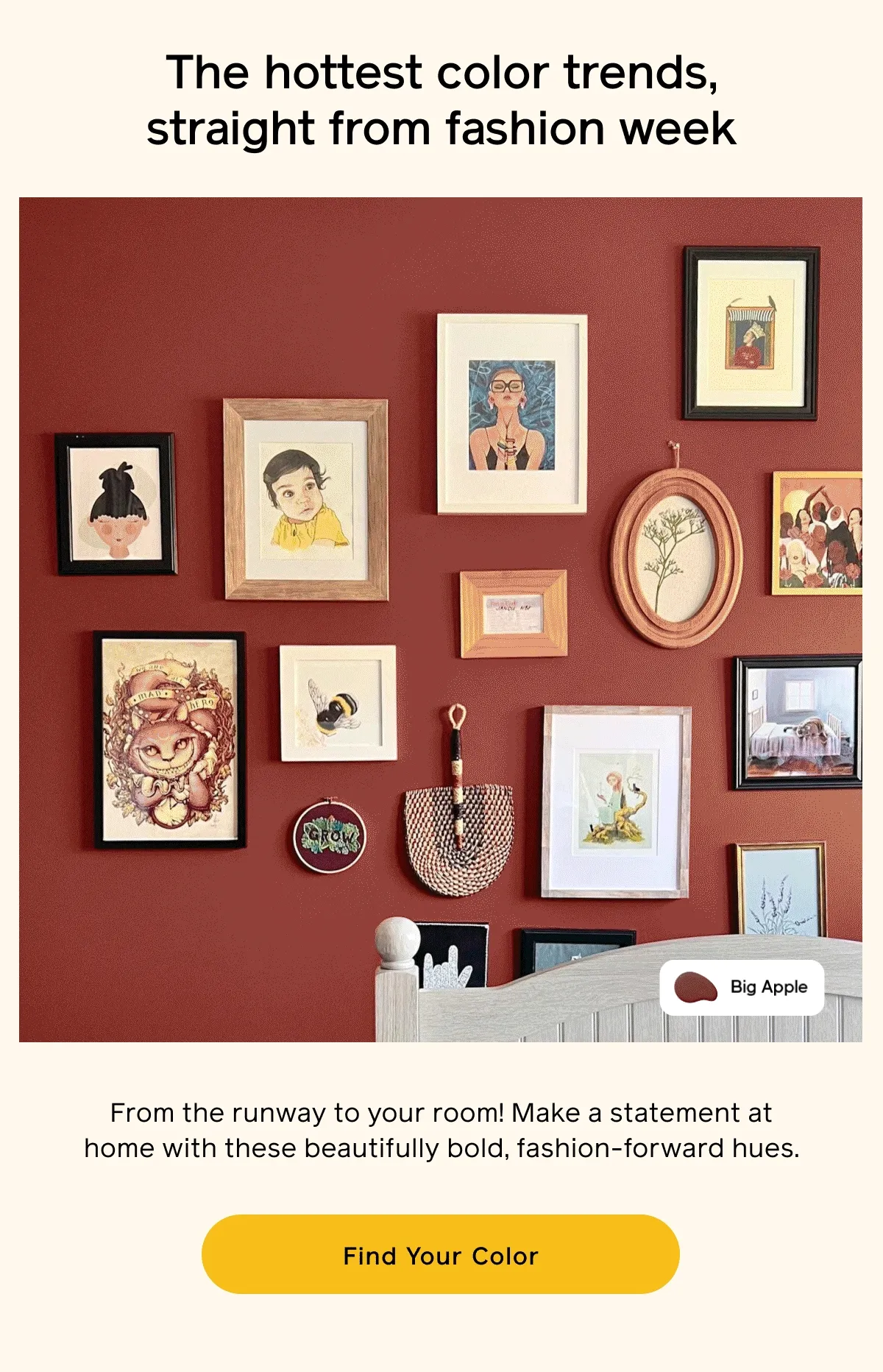 The hottest color trends, straight from fashion week. From the runway to your room! Make a statement at home with these beautifully bold, fashion-forward hues. Find Your Color