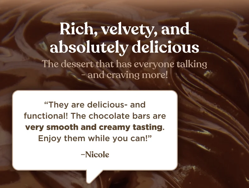 Rich, velvety, and absolutely delicious | The dessert that has everyone talking - and craving more! | “They are delicious- and functional! The chocolate bars are very smooth and creamy tasting. Enjoy them while you can!” –Nicole
