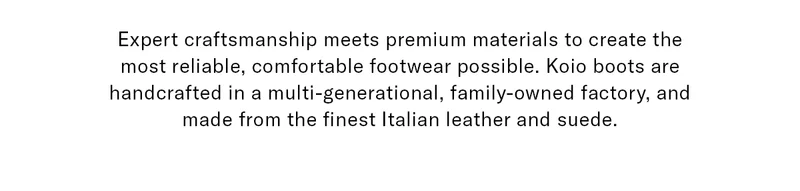 Expert craftsmanship meets the premium materials to create the most reliable, comfortable footwear possible.