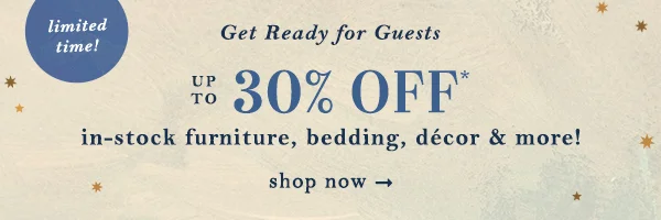 Limited time! Get ready for guests. Up to 30% off furniture, bedding, decor & more. Shop now.