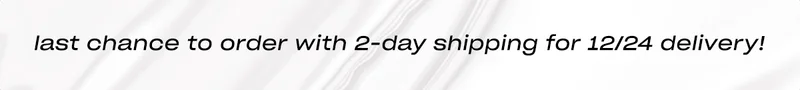 last chance to order with 2-day shipping for 12/24 delivery!