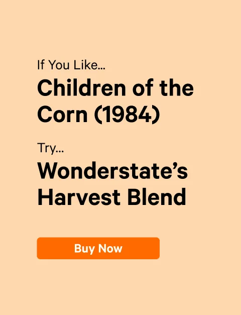 If You Like…Children of the Corn (1984) Try…Wonderstate’s Harvest Blend CTA: Buy Now