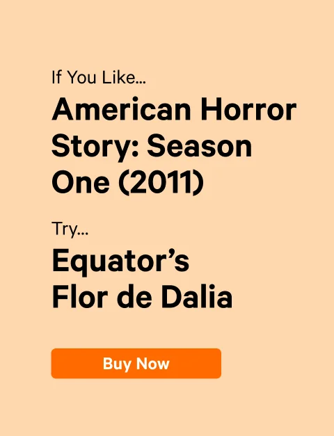 If You Like… American Horror Story: Season One (2011) Try…Equator’s Flor de Dalia  CTA: Buy Now