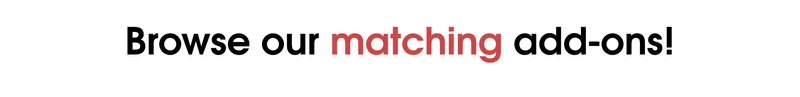 Browse our matching add-ons!