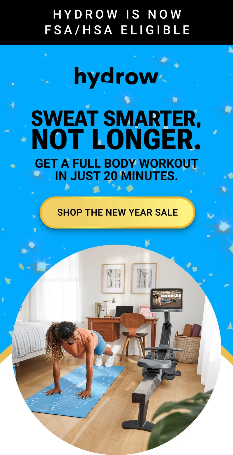 Hydrow is now FSA/HSA eligible. Sweat smarter, not longer. Get a full body workout in just 20 minutes. Shop the New Year Sale.