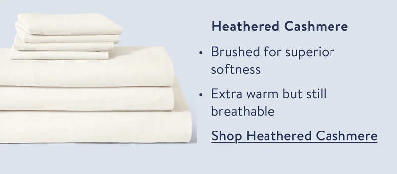 Heathered cashmere. Brushed for superior softness. Extra warm but still breathable