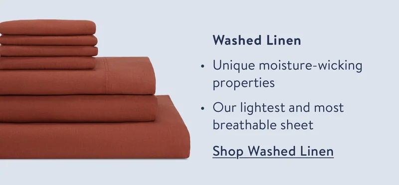 Washed linen. Unique moisture wicking properties. Our lightest and most breathable sheet.