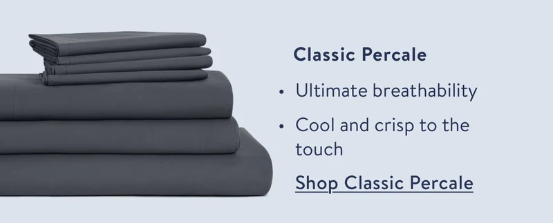 Classic percale. Ultimate breathability. Cool and crisp to the touch.