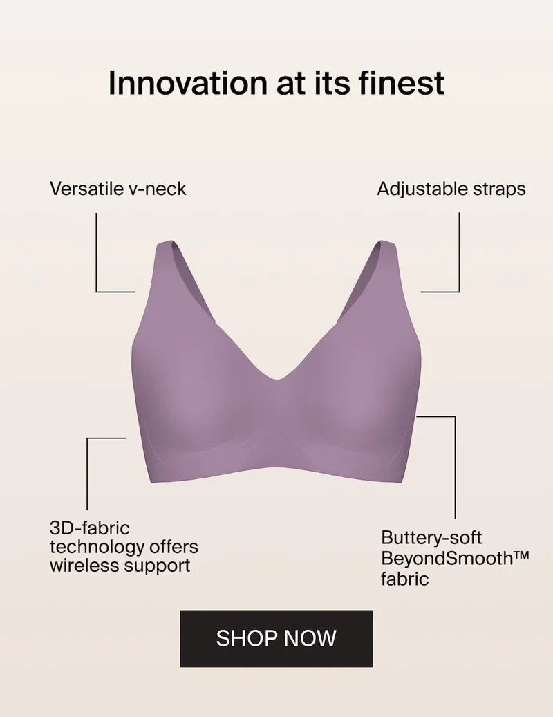 Innovation at its finest. Versatile v-neck. Adjustable straps. 3D-fabric technology offers wireless support. Buttery-soft BeyondSmooth™ fabric. SHOP NOW