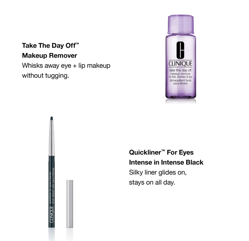 Take The Day Off™ Makeup Remover Whisks away eye + lip makeup without tugging. Quickliner™ For Eyes Intense in Intense Black Silky liner glides on, stays on all day.