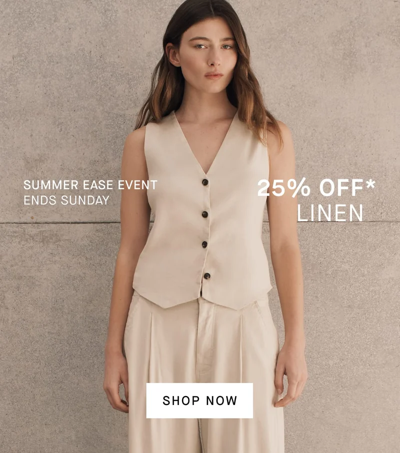 Summer Ease Event Ends Sunday 25% Off* Linen [Shop Now]