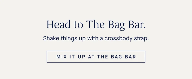 Head to The Bag Bar. Shake things up with a crossbody strap. MIX IT UP AT THE BAG BAR Head to The Bag Bar. Shake things up with a crossbody strap. MIX IT UP AT THE BAG BAR