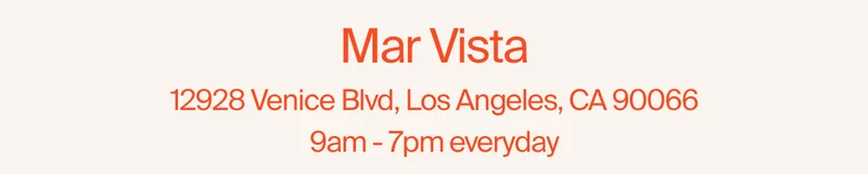 Mar Vista 12928 Venice Blvd, Los Angeles, CA 90066 10am - 7pm everyday