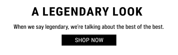 When we say legendary, we're talking about the best of the best. Shop Now