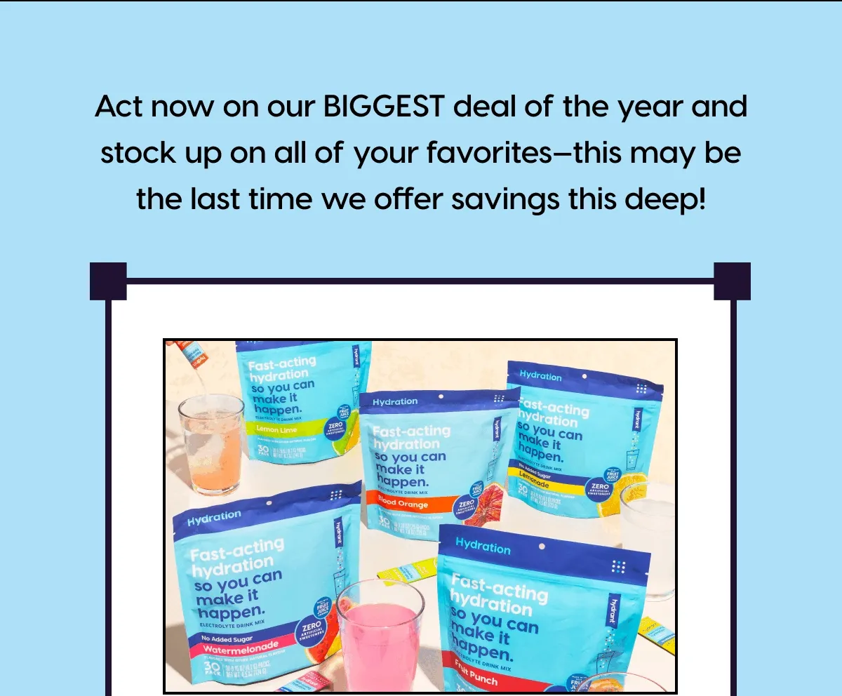 Act now on our BIGGEST deal of the year and stock up on all of your favorites—this may be the last time we offer savings this deep!