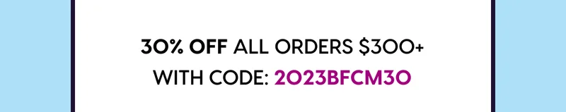 30% OFF ALL ORDERS $300+ WITH CODE: 2023BFCM30