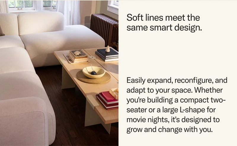 Easily expand, reconfigure, and adapt to your space. Whether you're building a compact two-seater or a large L-shape for movie nights, it's designed to grow and change with you.