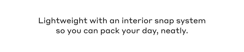 Lightweight with an interior snap system so you can pack your day, neatly.