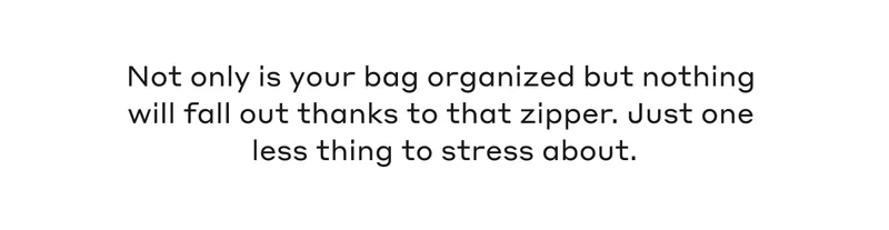 Not only is your bag organized but nothing will fall out thanks to that zipper. Just one less thing to stress about.