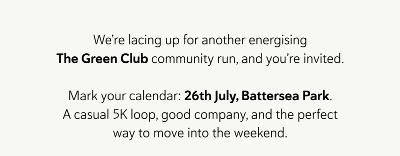 We’re lacing up for another energising The Green Club community run, and you’re invited.  Mark your calendar: 26th July, Battersea Park. A casual 5K loop, good company, and the perfect way to move into the weekend.