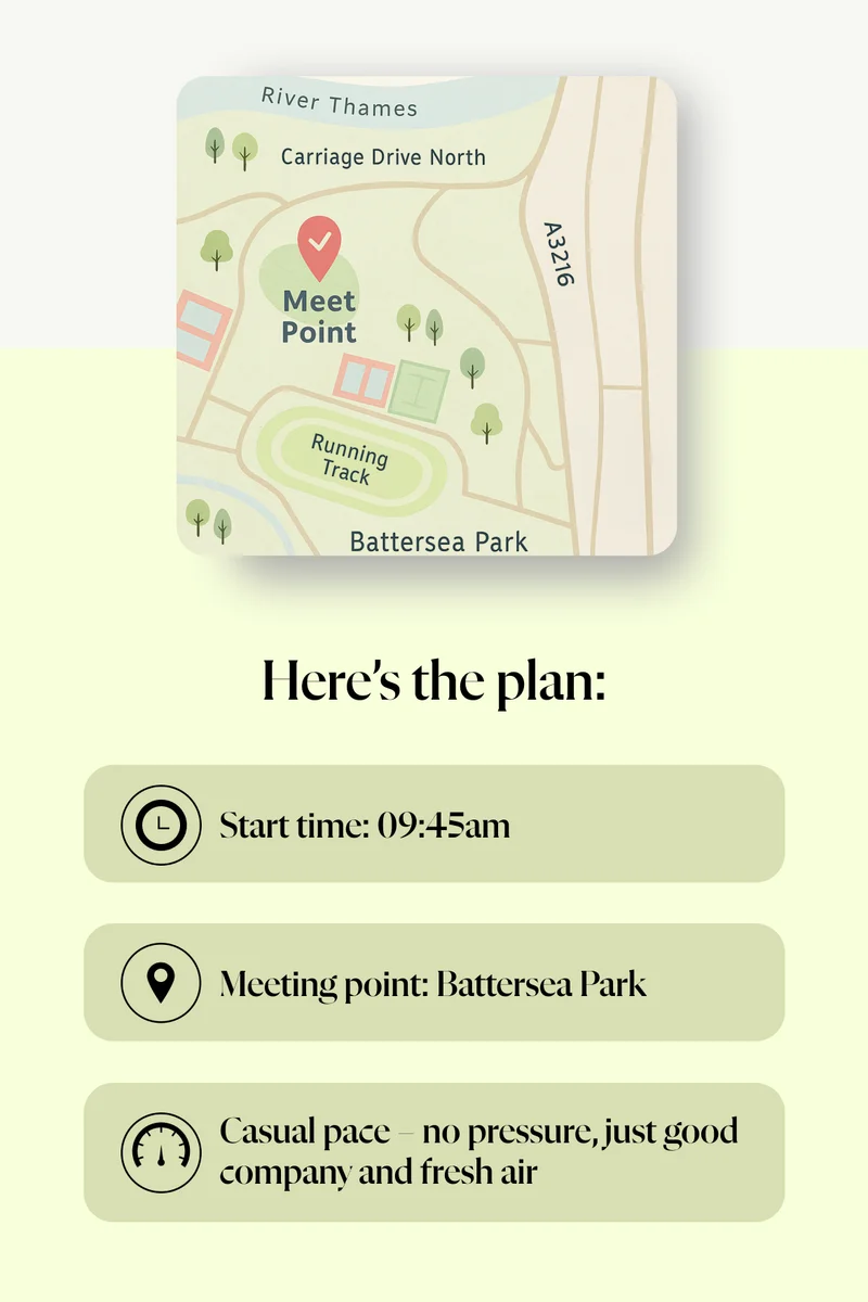 Here’s the plan:Start time: 09:45am,Meeting point: Battersea Park,Casual pace – no pressure, just good company and fresh air