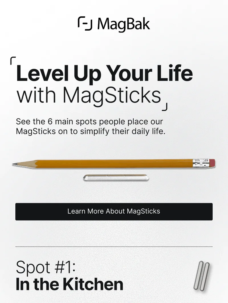 Level Up Your Life with MagSticks See the 6 main spots people place our MagSticks on to simplify their daily life. Learn More About MagSticks