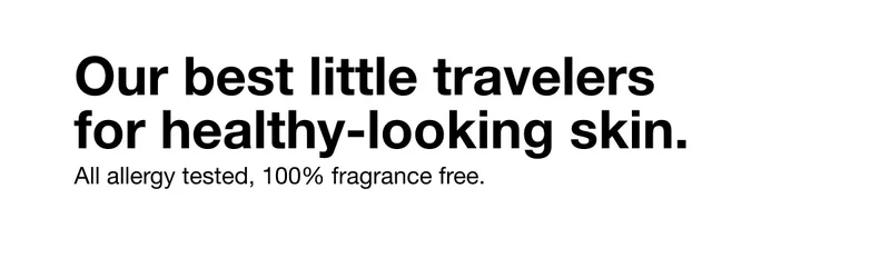 Our best little travelers for healthy-looking skin. All allergy tested, 100% fragrance free.