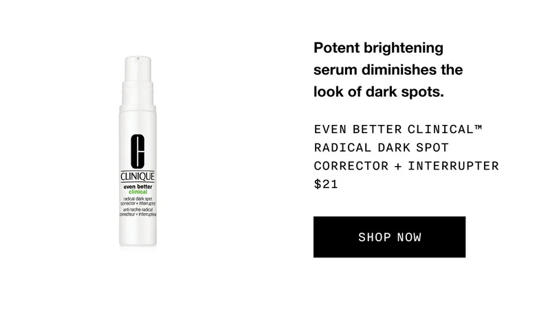 Potent brightening serum diminishes the look of dark spots. Even Better Clinical™ Radical Dark Spot Corrector + Interrupter $21 SHOP NOW