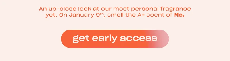 An up-close look at our most personal scent yet. On January 9th, smell the A+ scent of Me.