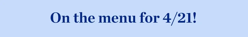 On the menu for 4/21!